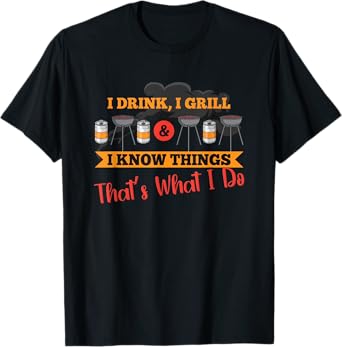 I drink, I grill, I know things, that's what I do T-Shirt