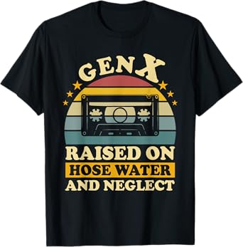 Gen X Raised On Hose Water And Neglect Humor X Generation T-Shirt