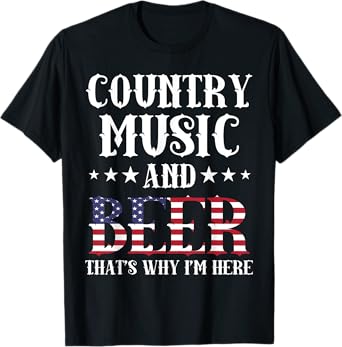 Country Music And Beer That's Why I'm Here Patriotic T-Shirt