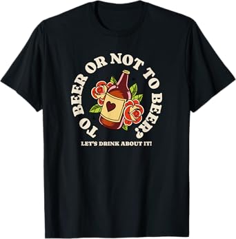 To Beer Or Not To Beer - Let's Drink About It T-Shirt