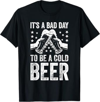 It's A Bad Day to BE A Cold Beer Lover T-Shirt