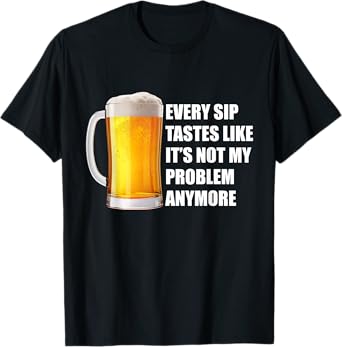 Every Sip Tastes Like Not My Problem Funny Beer Quote T-Shirt