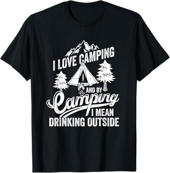 I Love Camping I Mean Drinking Outdoors Bonfire Camping T-Shirt