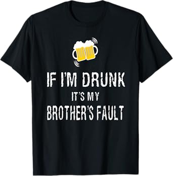 If I'm Drunk It's My Brother's Fault T-Shirt