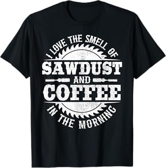 I Love The Smell Of Sawdust And Coffee Woodworking Carpenter T-Shirt