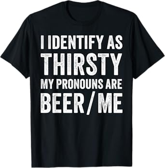 I Identify As Thirsty My Pronouns are Beer/Me T-Shirt
