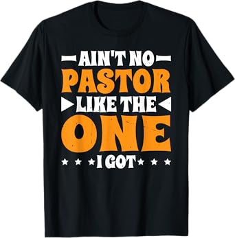 Ain't No Pastor Like The One I Got T-Shirt