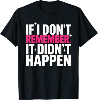 If I Don’t Remember, It Didn’t Happen Quote Funny Men Women T-Shirt