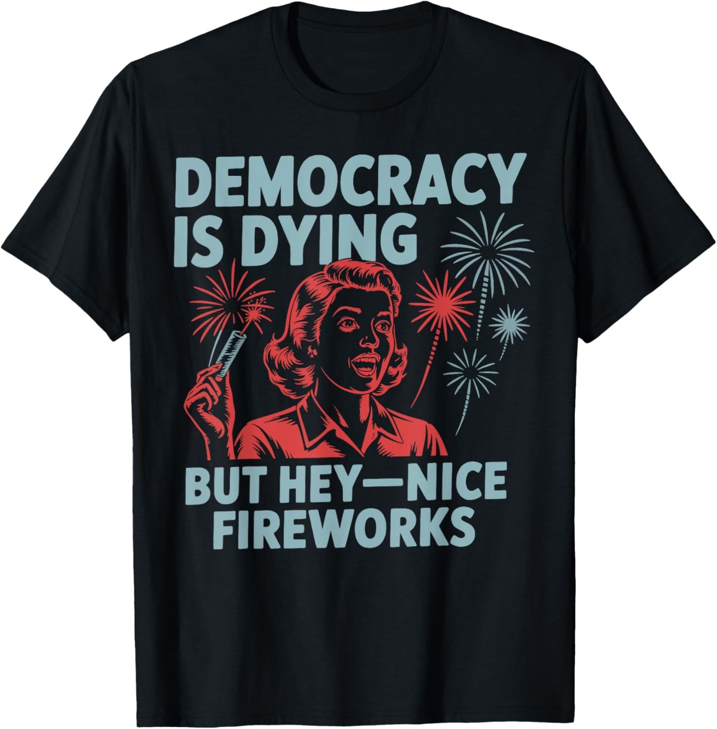 Democracy Is Dying But Hey Nice Fireworks 4th Of July T-shirt
