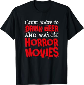 I Just Want To Drink Beer & Watch Horror Movies T-Shirt