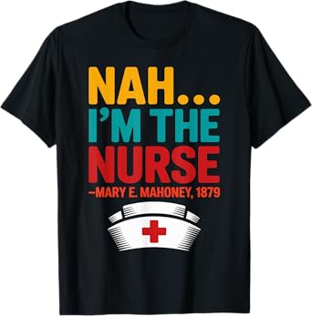 Nah I'm the Nurse - Mary E. Mahoney 1879 - First Black Nurse T-Shirt