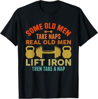 Some Old Men Take Naps Real Old Men Lift Iron Weightlifting T-Shirt