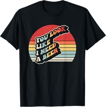 You Look Like I Need A Beer Retro Style T-Shirt