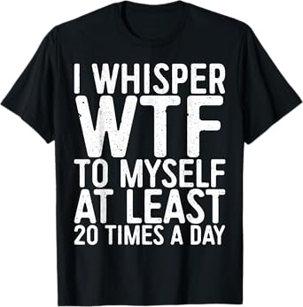 I Whisper WTF To Myself At Least 20 Times A Day Shirt Men T-Shirt