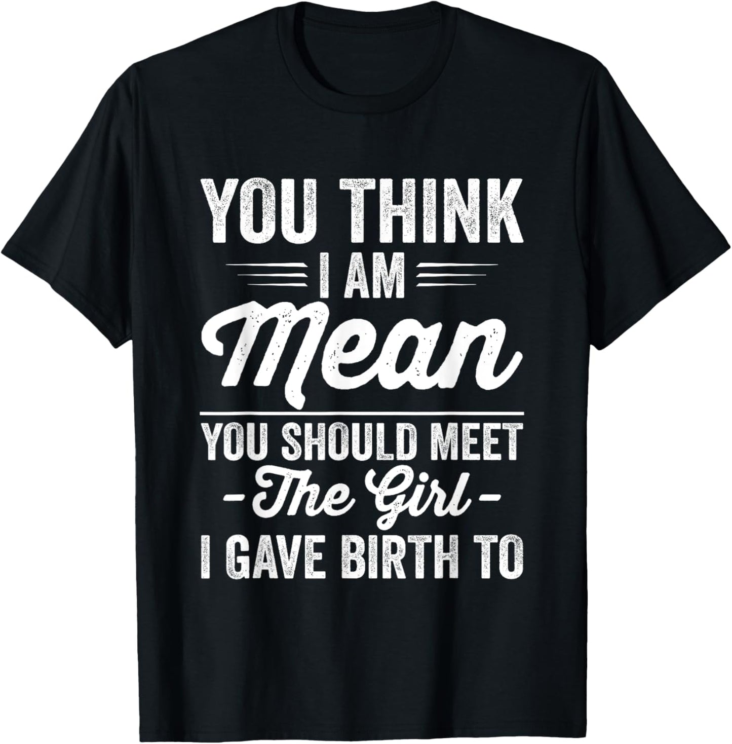 You Think I’m Mean You Should Meet the Girl I Gave Birth To T-Shirt