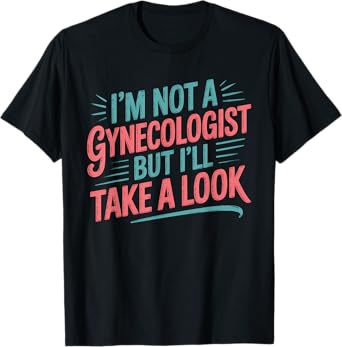 I'm Not a Gynecologist But I'll Take Look Sarcastic Doctor T-Shirt