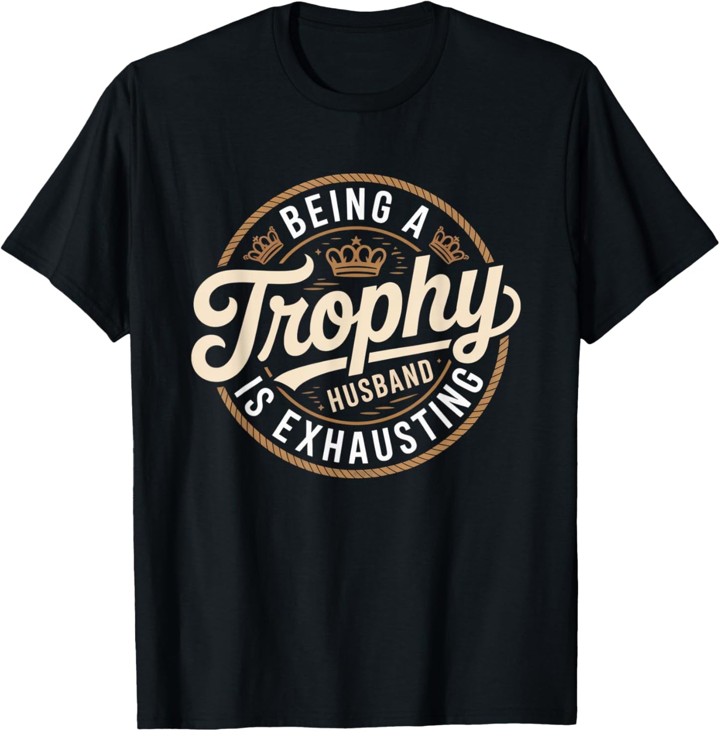 Being A Trophy Husband Is Exhausting Future Husband Humor T-Shirt