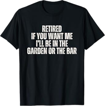 Retired If You Want Me Iโll Be in The Garden or Bar T-Shirt