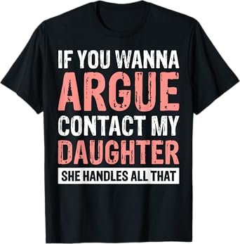 If You Wanna Argue Contact My Daughter She Handles All That T-Shirt