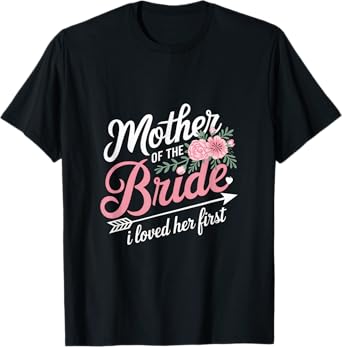 Mother Of The Bride, I Loved Her First T-Shirt