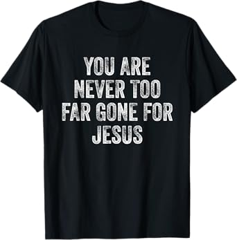 You Are Never Too Far Gone For Jesus T-Shirt
