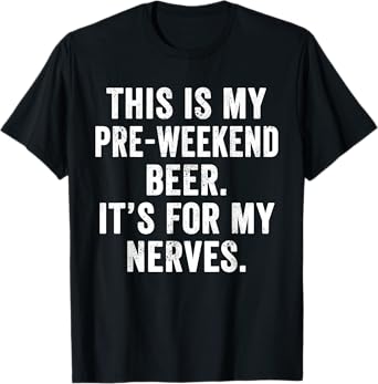 Weekend Warrior Shirt My Pre Weekend Beer It's for My Nerves T-Shirt