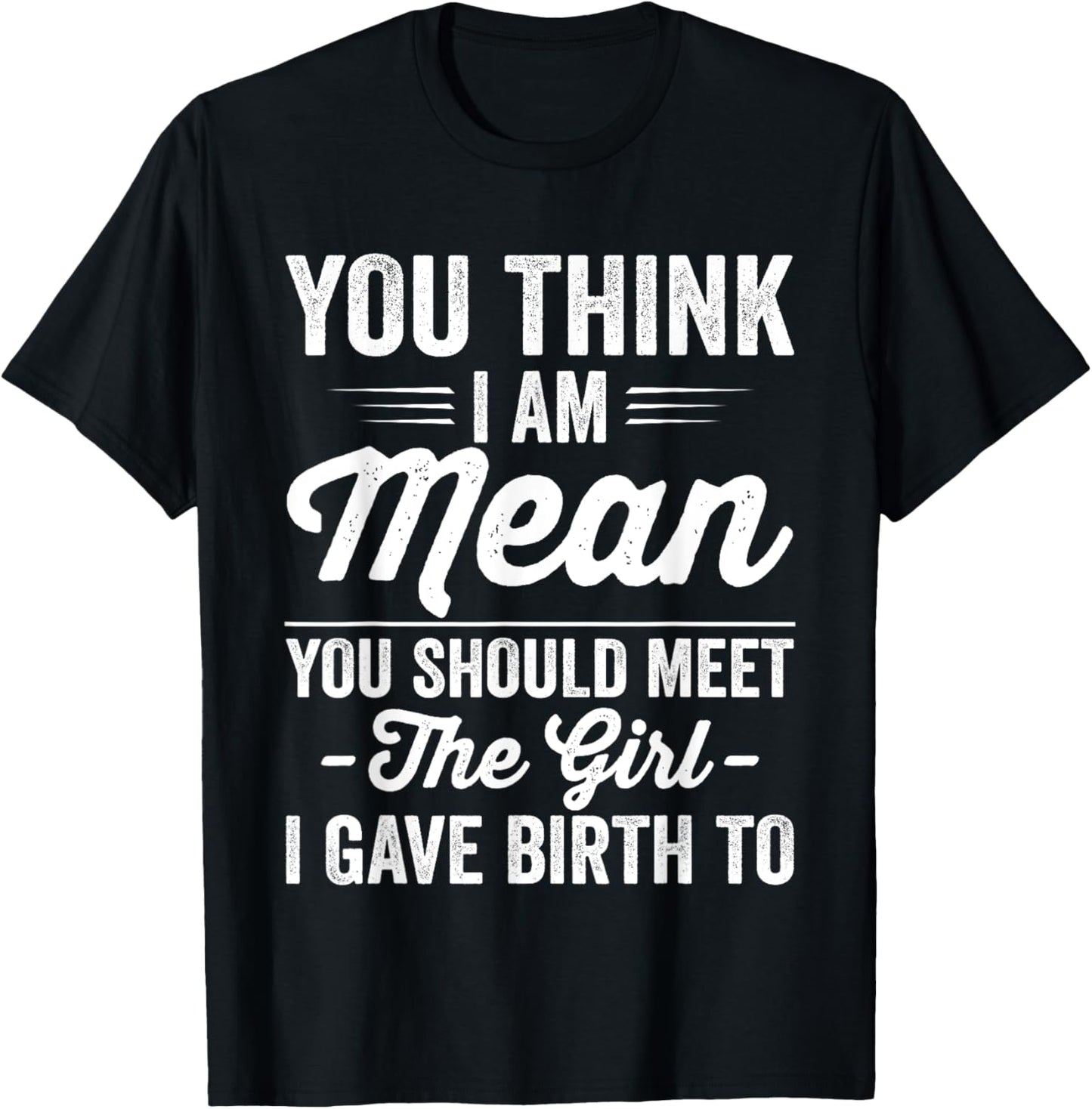 You Think I Am Mean You Should Meet The Girl I Gave Birth To T-Shirt