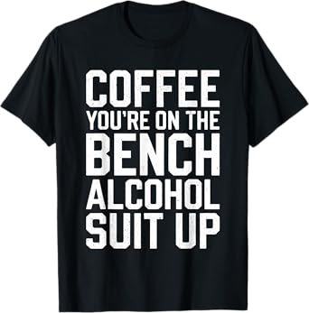 Coffee You're On The Bench Alcohol Suit Up Shirt Drinking T-Shirt
