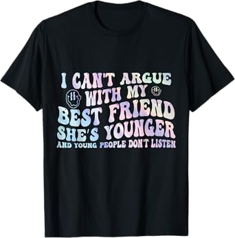 I Can't Argue With My Best Friend She's Younger And Young T-Shirt