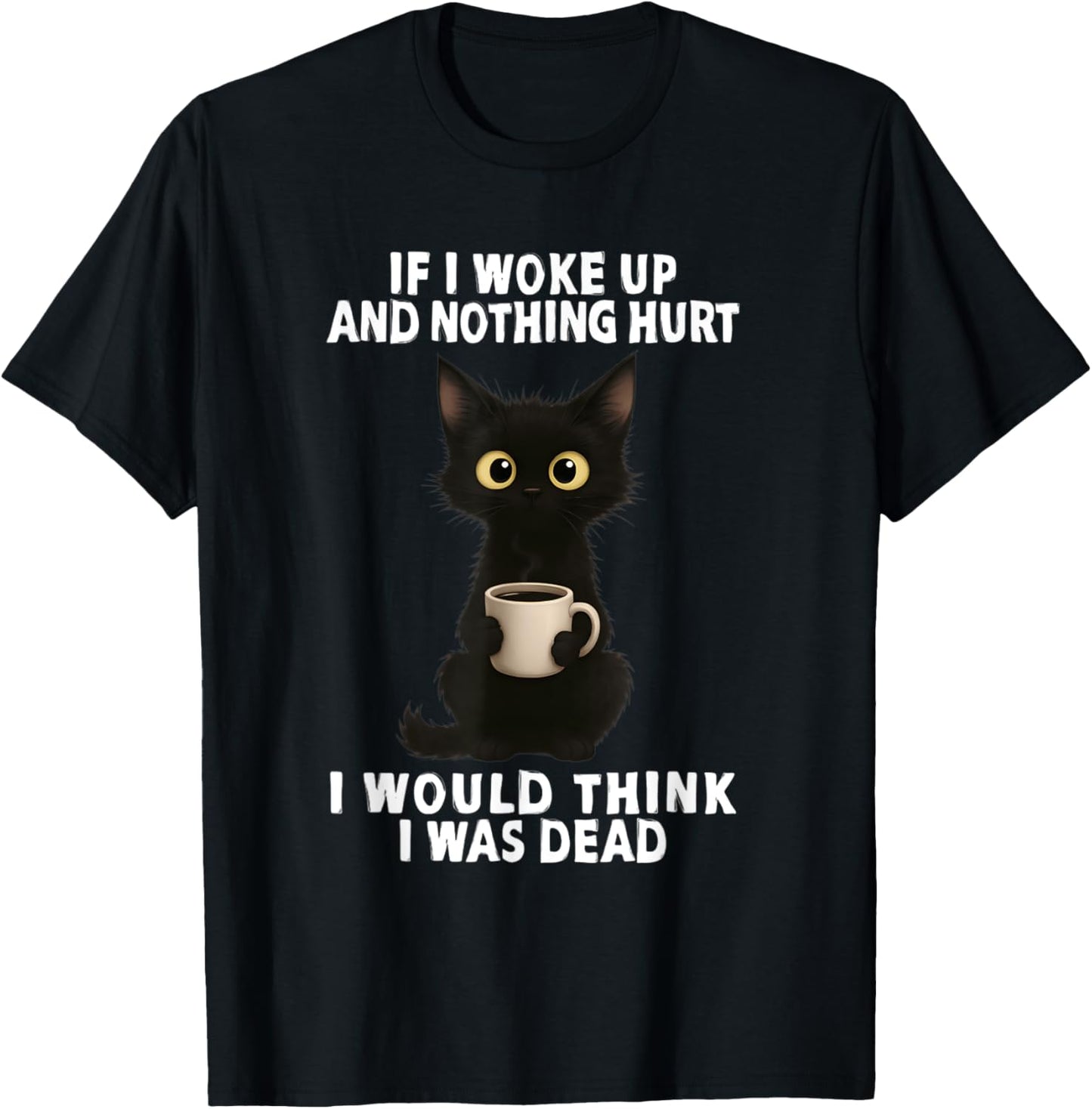 If I woke up and hurt nothing I would think I was dead T-Shirt