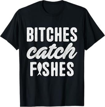 Bitches Catch Fishes Funny Girlfish Girlfriend Fishing Lover T-Shirt