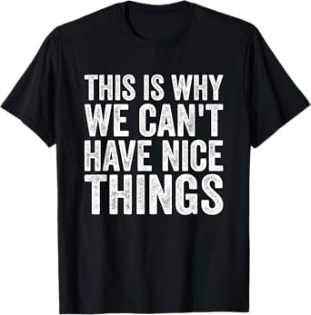 This Is Why We Can't Have Nice Things T-Shirt