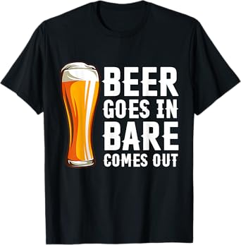 Beer Goes in Bare Comes Out Funny Drinking Humor T-Shirt