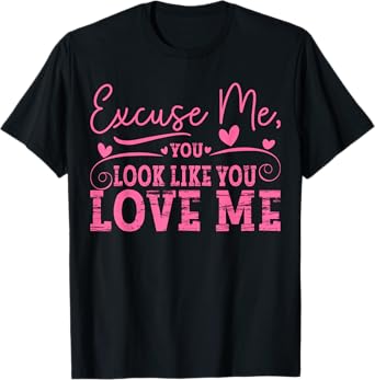 Excuse Me You Look Like You Love Me & Meme Cute Excuse Me T-Shirt