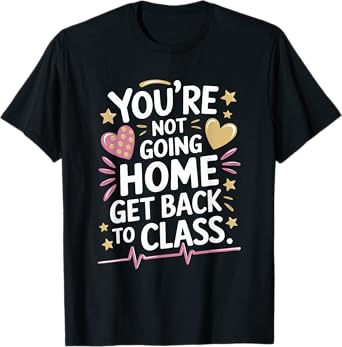 School Nursing You Are Not Going Home Get Back To Class T-Shirt