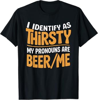 I Identify As Thirsty My Pronouns are Beer/Me T-Shirt