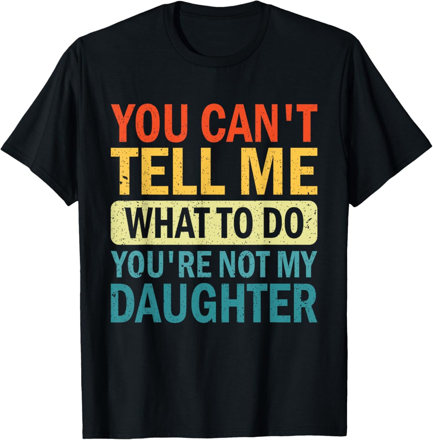 You Can’t Tell Me What To Do You Are Not My daughter T-Shirt