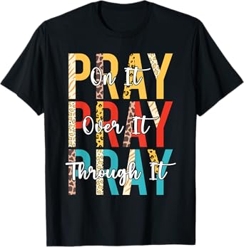 PRAY ON PRAY OVER IT PRAY THROUGH IT Christian Faith GOD T-Shirt