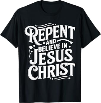 Repent And Believe In Jesus Christ Spiritual Faith T-Shirt