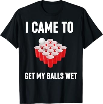 I Came to Get My Balls Wet Funny Beer Pong Party T-Shirt