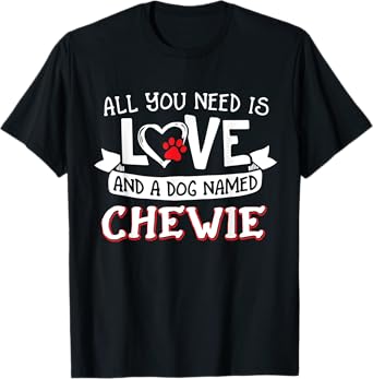 All you need is love and a dog named Chewie small large T-Shirt