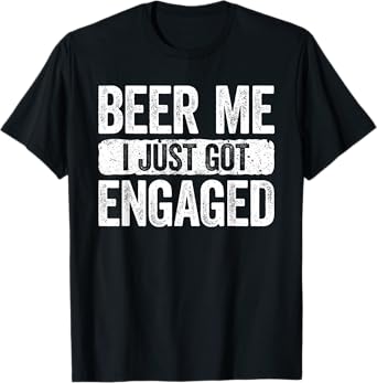 Beer Me I Just Got Engaged Shirt Funny Men Women Engagement T-Shirt