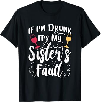 If Im Drunk It's My Sister's Fault Funny Drinking Gift T-Shirt
