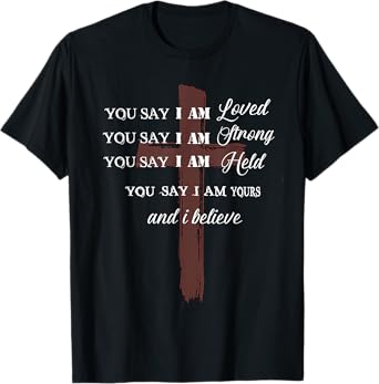 ou Say I am Loved am Strong am Held am Loved and I Believe T-Shirt