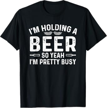 I'm Holding A Beer So Yeah Pretty Busy T-Shirt