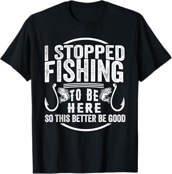 I Stopped Fishing To Be Here So This Better Be Good Vintage T-Shirt