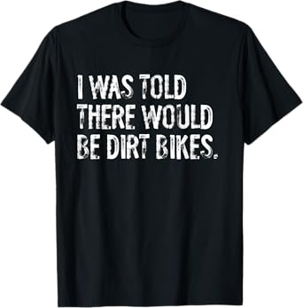 I Was Told There Would Be Dirt Bikes T-Shirt