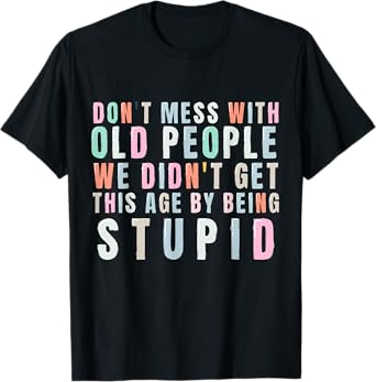Don't Mess With Old People We Didn't Get This Age By Being T-Shirt
