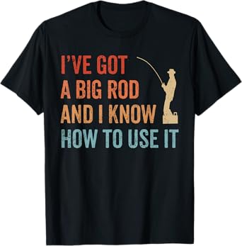 I've Got A Big Rod Know How To Use It Adult Fishing Humor T-Shirt
