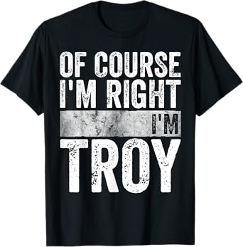 Funny Personalized Name Shirt Of Course I'm Right I'm Troy T-Shirt